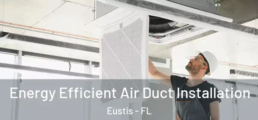 Energy Efficient Air Duct Installation Eustis - FL